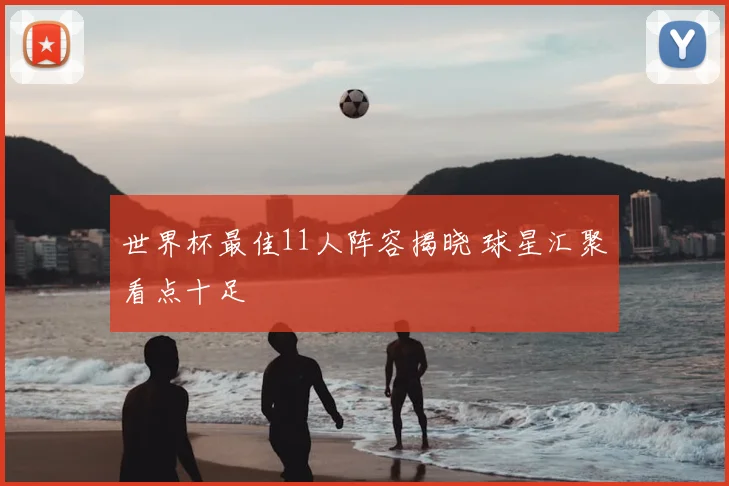 世界杯最佳11人阵容揭晓 球星汇聚看点十足