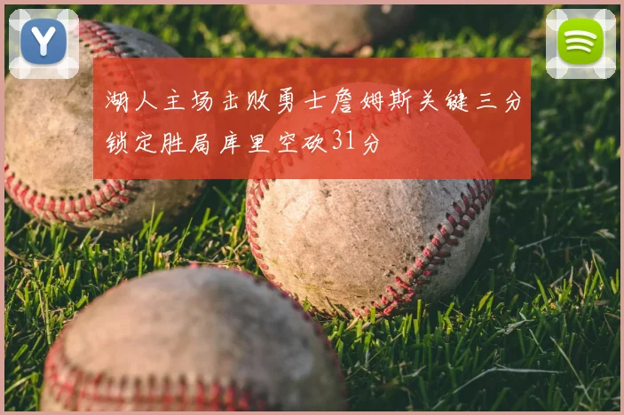 湖人主场击败勇士詹姆斯关键三分锁定胜局库里空砍31分