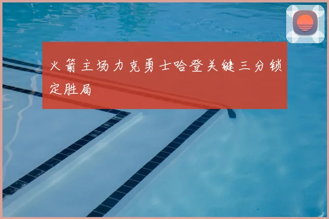 火箭主场力克勇士哈登关键三分锁定胜局