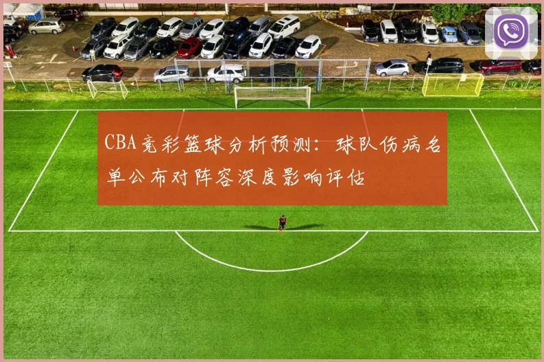 CBA竞彩篮球分析预测：球队伤病名单公布对阵容深度影响评估
