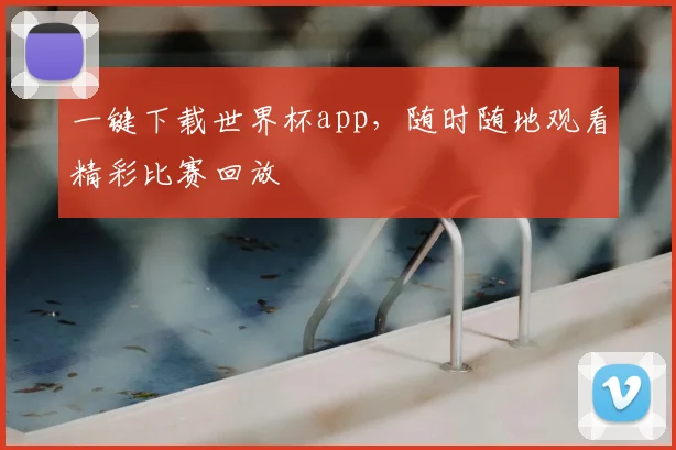 一键下载世界杯app，随时随地观看精彩比赛回放