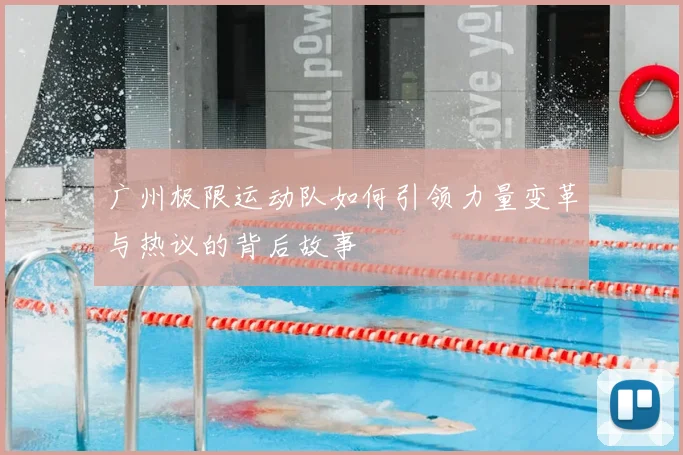 广州极限运动队如何引领力量变革与热议的背后故事