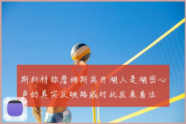 斯科特称詹姆斯离开湖人是湖密心声的真实反映路威对此发表看法