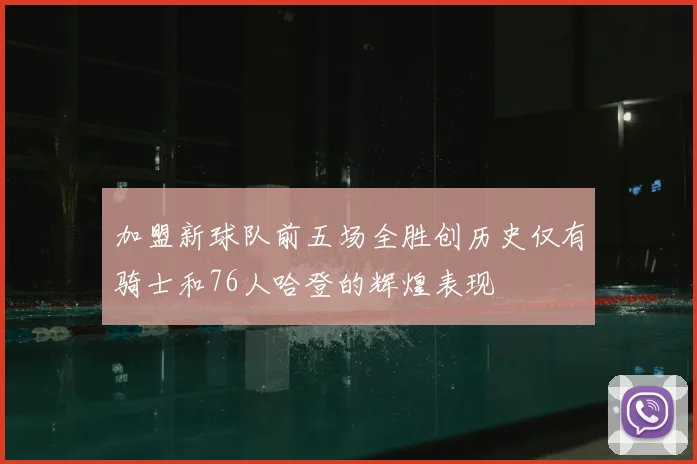 加盟新球队前五场全胜创历史仅有骑士和76人哈登的辉煌表现