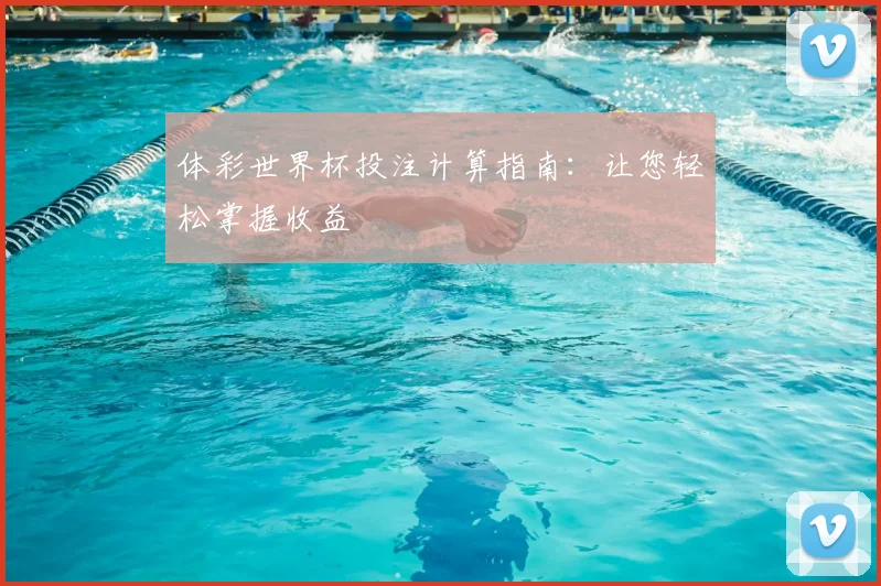 体彩世界杯投注计算指南：让您轻松掌握收益