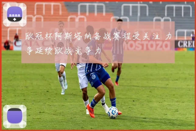 欧冠杯阿斯塔纳备战赛程受关注 力争延续欧战竞争力