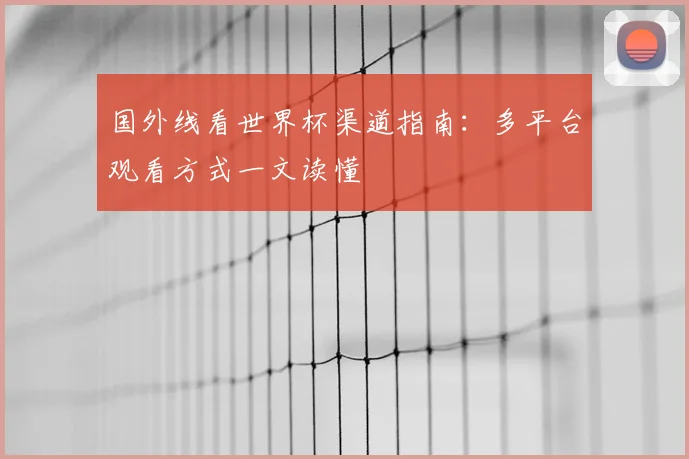 国外线看世界杯渠道指南：多平台观看方式一文读懂