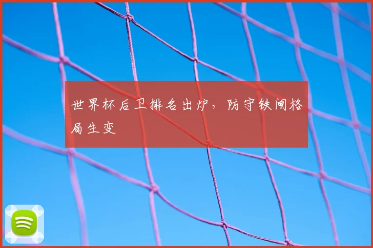 世界杯后卫排名出炉，防守铁闸格局生变