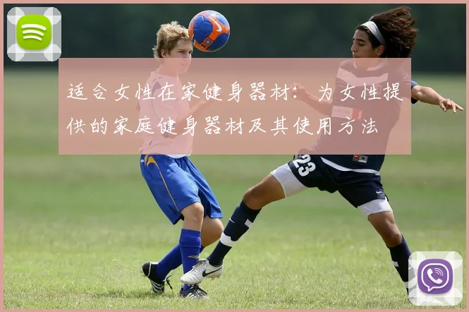 适合女性在家健身器材：为女性提供的家庭健身器材及其使用方法