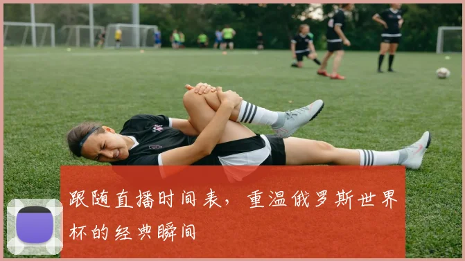 跟随直播时间表，重温俄罗斯世界杯的经典瞬间