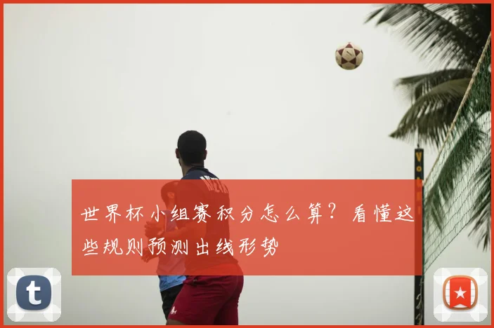 世界杯小组赛积分怎么算？看懂这些规则预测出线形势
