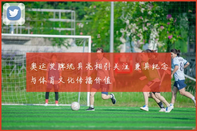 奥运奖牌玩具亮相引关注 兼具纪念与体育文化传播价值