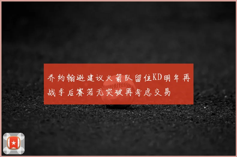乔约翰逊建议火箭队留住KD明年再战季后赛若无突破再考虑交易