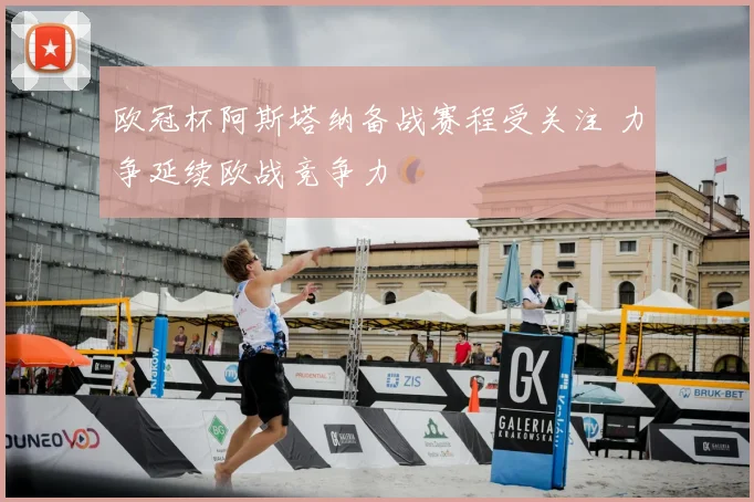 欧冠杯阿斯塔纳备战赛程受关注 力争延续欧战竞争力