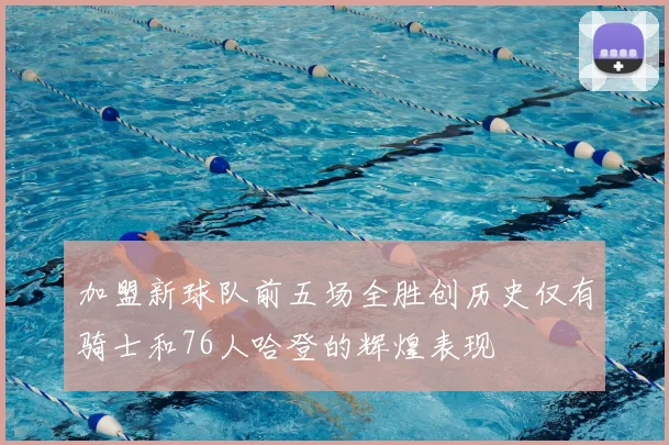 加盟新球队前五场全胜创历史仅有骑士和76人哈登的辉煌表现