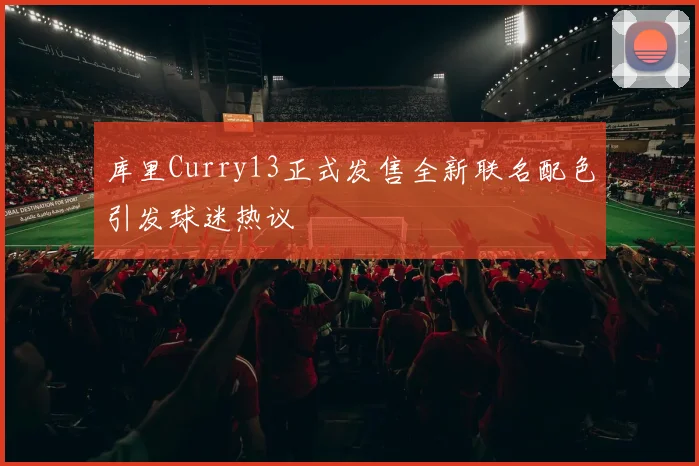 库里Curry13正式发售全新联名配色引发球迷热议