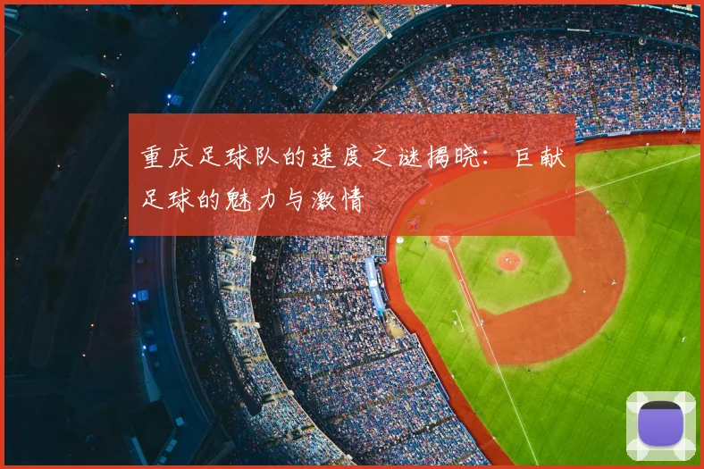 重庆足球队的速度之谜揭晓:巨献足球的魅力与激情