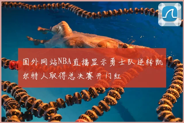 国外网站NBA直播显示勇士队逆转凯尔特人取得总决赛开门红