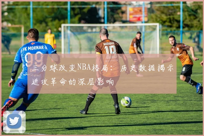 三分球改变NBA格局：历史数据揭示进攻革命的深层影响