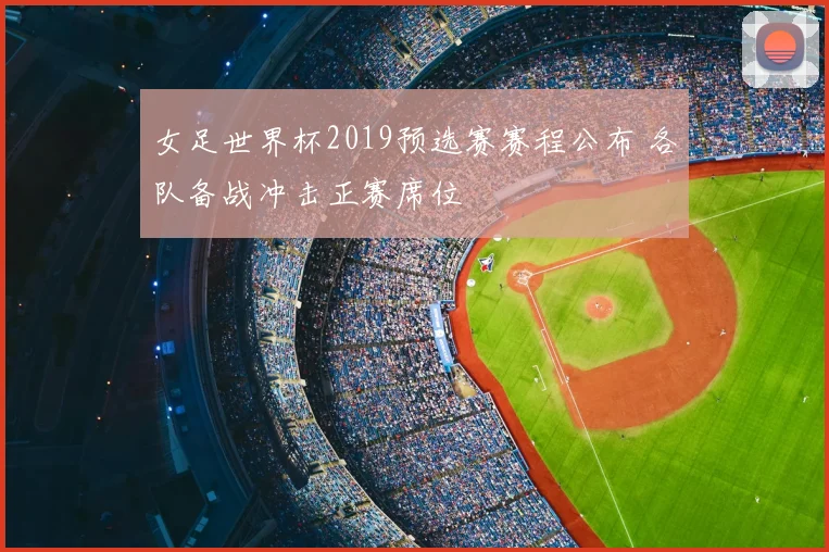 女足世界杯2019预选赛赛程公布 各队备战冲击正赛席位