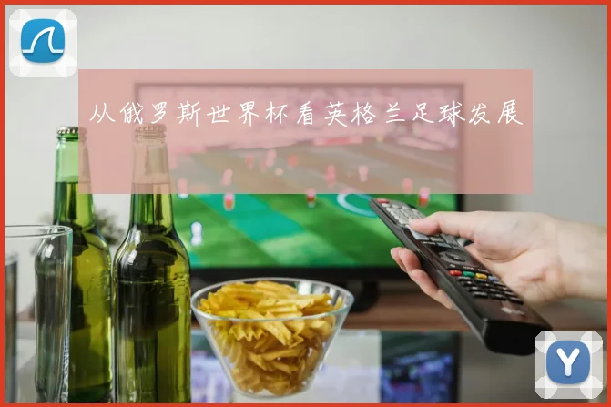 从俄罗斯世界杯看英格兰足球发展