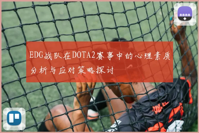 EDG战队在DOTA2赛事中的心理素质分析与应对策略探讨