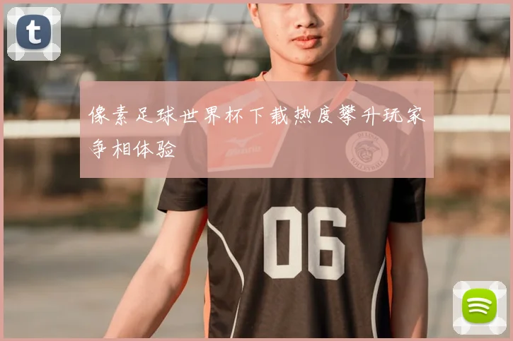 像素足球世界杯下载热度攀升玩家争相体验