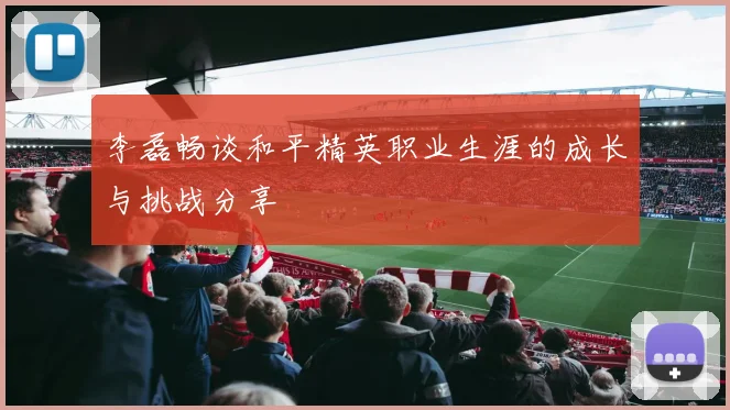 李磊畅谈和平精英职业生涯的成长与挑战分享