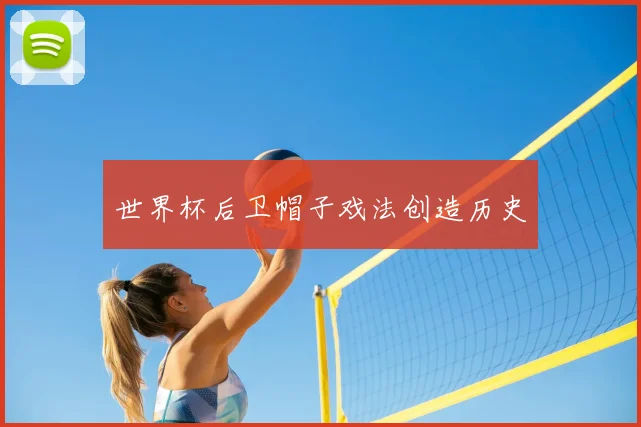 世界杯后卫帽子戏法创造历史