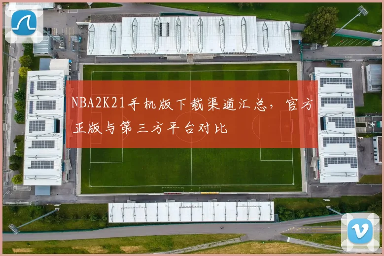 NBA2K21手机版下载渠道汇总,官方正版与第三方平台对比