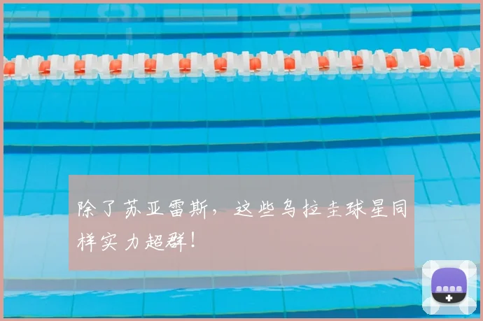 除了苏亚雷斯，这些乌拉圭球星同样实力超群！