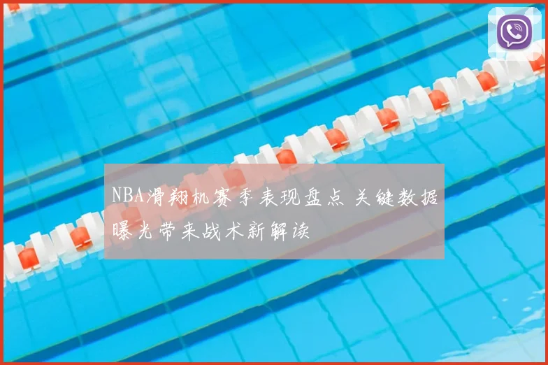 NBA滑翔机赛季表现盘点 关键数据曝光带来战术新解读