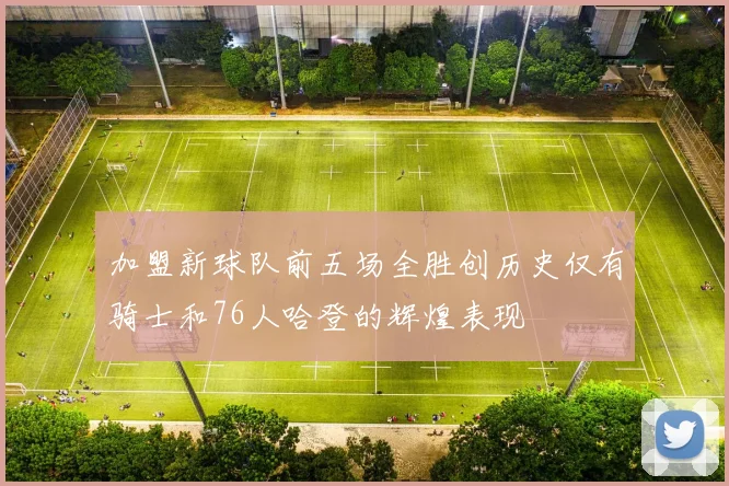 加盟新球队前五场全胜创历史仅有骑士和76人哈登的辉煌表现