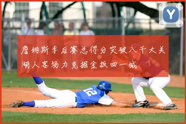 詹姆斯季后赛总得分突破八千大关湖人客场力克掘金扳回一城