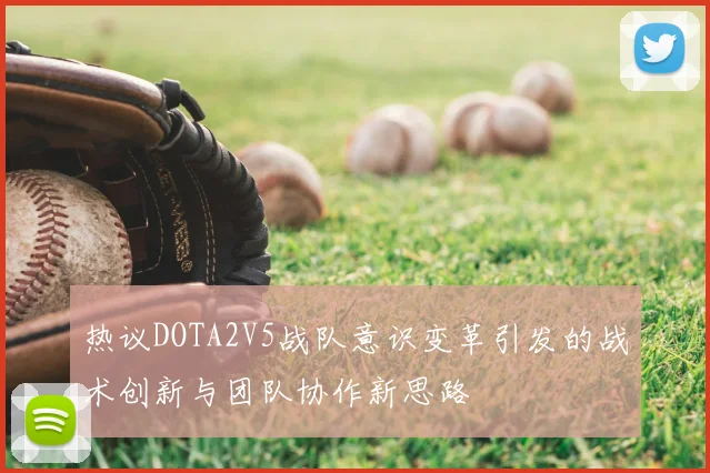 热议DOTA2V5战队意识变革引发的战术创新与团队协作新思路