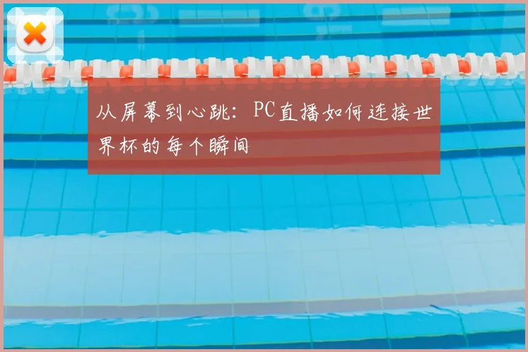 从屏幕到心跳：PC直播如何连接世界杯的每个瞬间