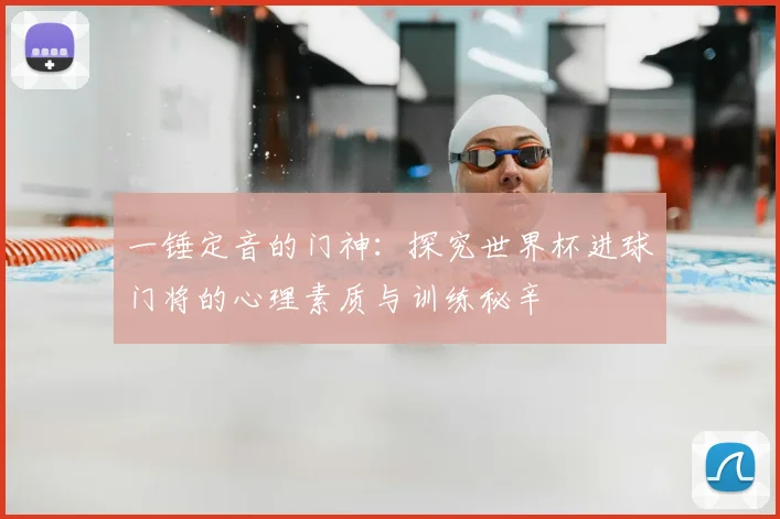 一锤定音的门神:探究世界杯进球门将的心理素质与训练秘辛