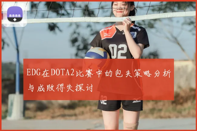 EDG在DOTA2比赛中的包夹策略分析与成败得失探讨
