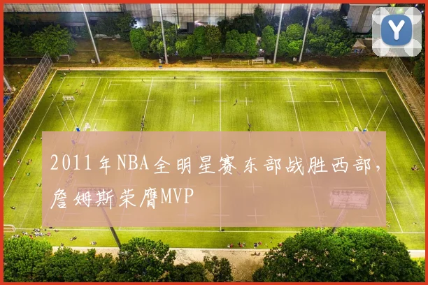 2011年NBA全明星赛东部战胜西部，詹姆斯荣膺MVP