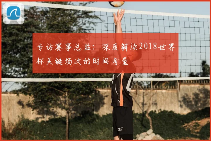 专访赛事总监：深度解读2018世界杯关键场次的时间考量