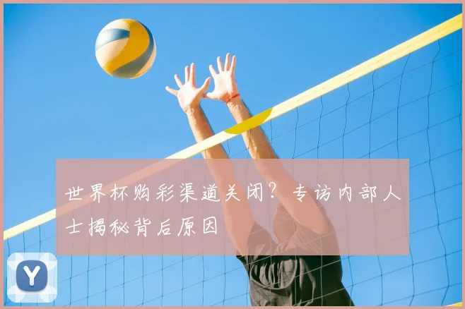 世界杯购彩渠道关闭？专访内部人士揭秘背后原因