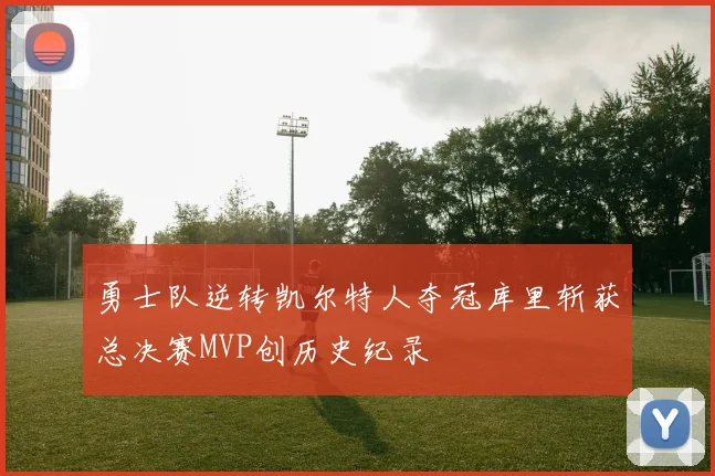 勇士队逆转凯尔特人夺冠库里斩获总决赛MVP创历史纪录