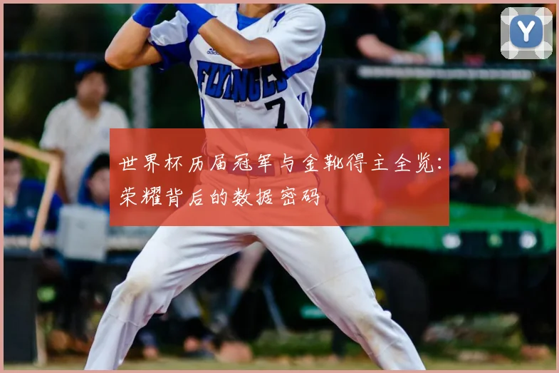 世界杯历届冠军与金靴得主全览:荣耀背后的数据密码