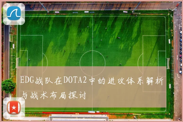 EDG战队在DOTA2中的进攻体系解析与战术布局探讨