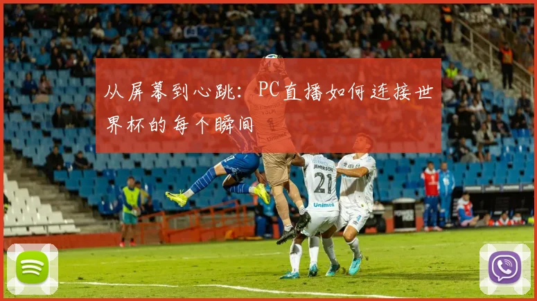 从屏幕到心跳：PC直播如何连接世界杯的每个瞬间