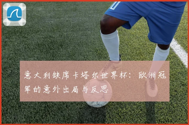 意大利缺席卡塔尔世界杯:欧洲冠军的意外出局与反思