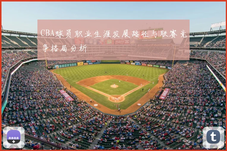 CBA球员职业生涯发展路径与联赛竞争格局分析