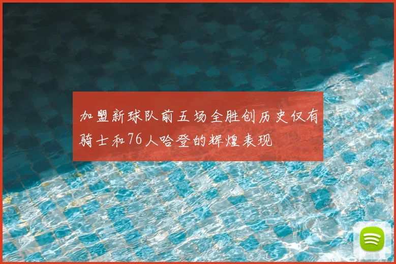 加盟新球队前五场全胜创历史仅有骑士和76人哈登的辉煌表现