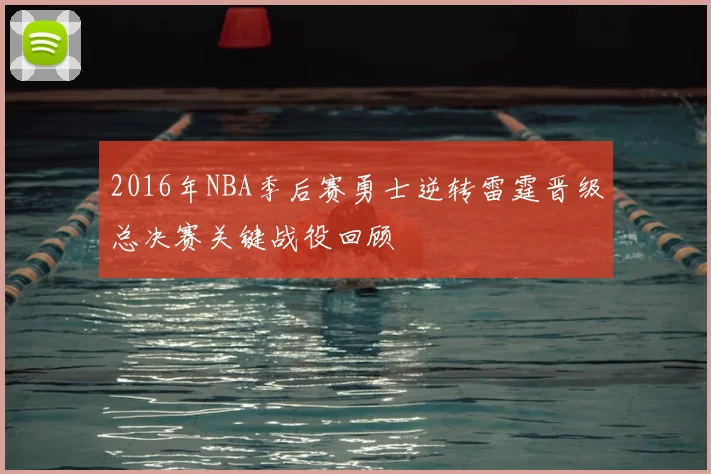 2016年NBA季后赛勇士逆转雷霆晋级总决赛关键战役回顾