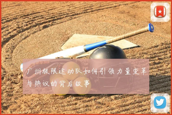 广州极限运动队如何引领力量变革与热议的背后故事